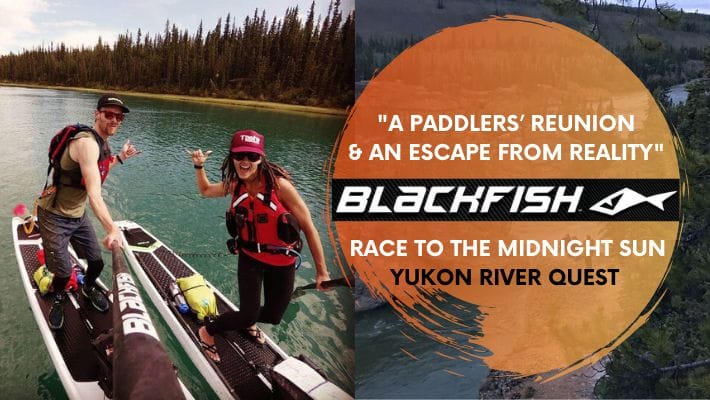 Bring on Yukon River Quest 2021: Escape reality with Blackfish Riders ultimate Yukon SUP adventure
